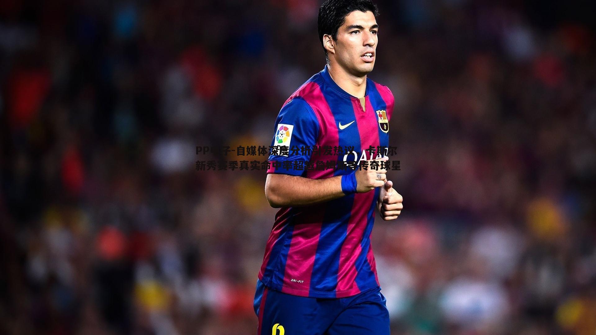 自媒体深度分析引发热议,卡斯尔新秀赛季真实命中率超越詹姆斯等传奇球星