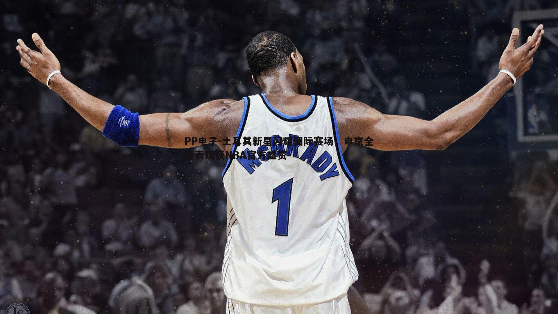 土耳其新星闪耀国际赛场,申京全能表现获NBA官方盛赞