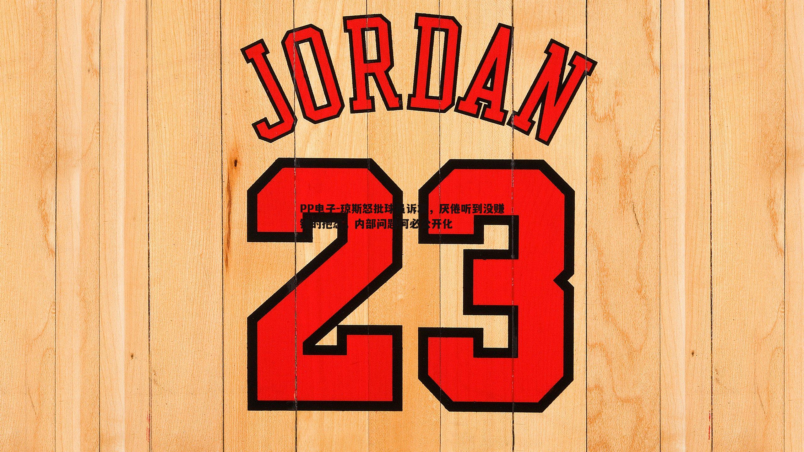 琼斯怒批球员诉求，厌倦听到没赚钱的抱怨，内部问题何必公开化