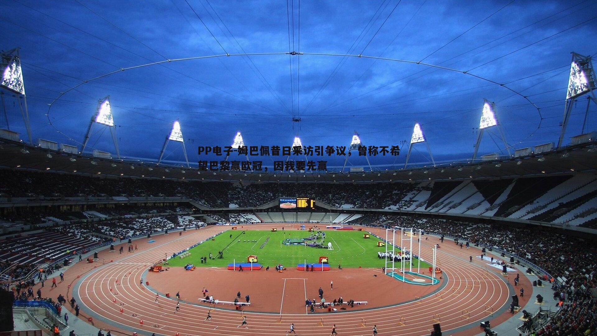 姆巴佩昔日采访引争议,曾称不希望巴黎赢欧冠,因我要先赢