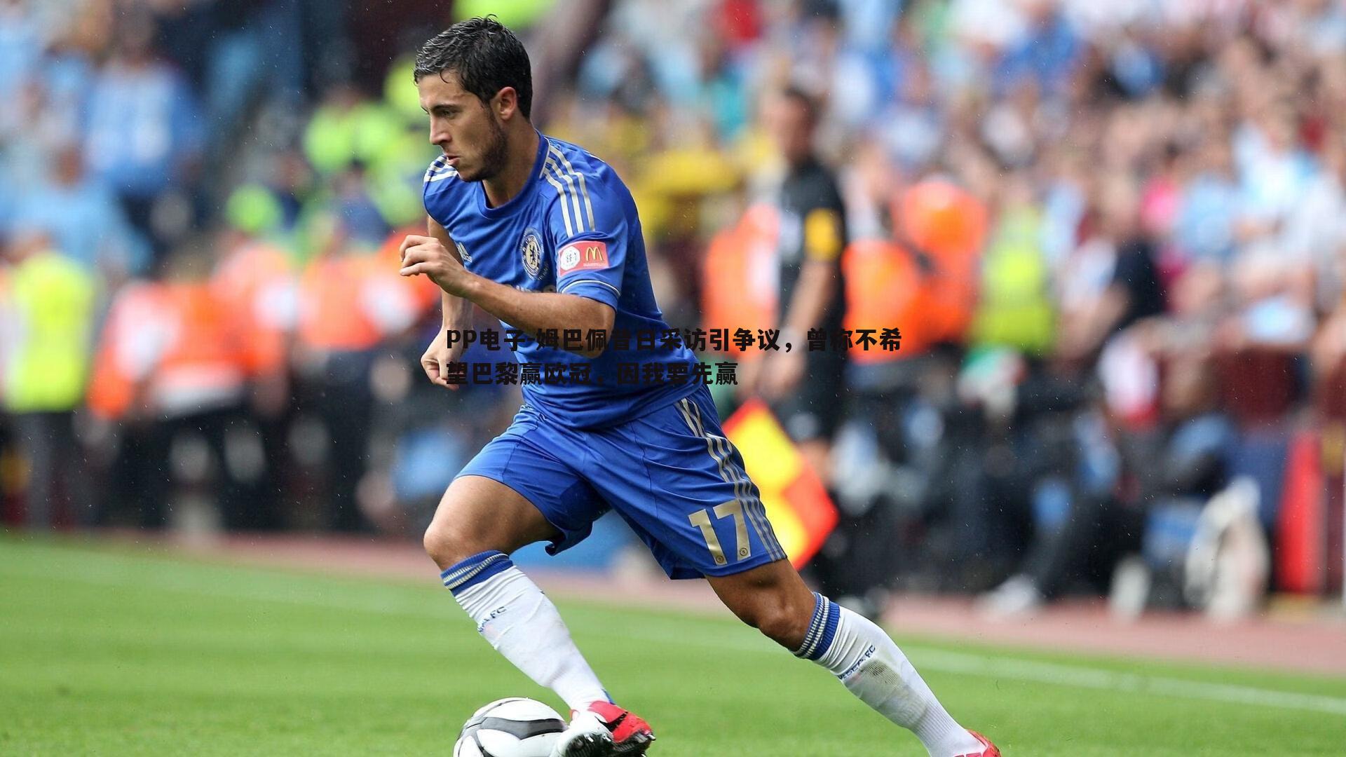 姆巴佩昔日采访引争议,曾称不希望巴黎赢欧冠,因我要先赢