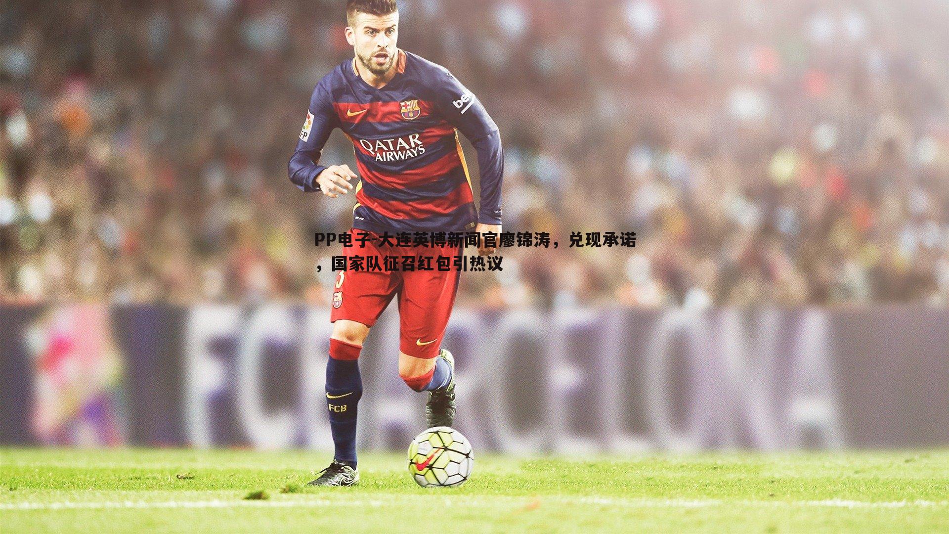 大连英博新闻官廖锦涛,兑现承诺,国家队征召红包引热议