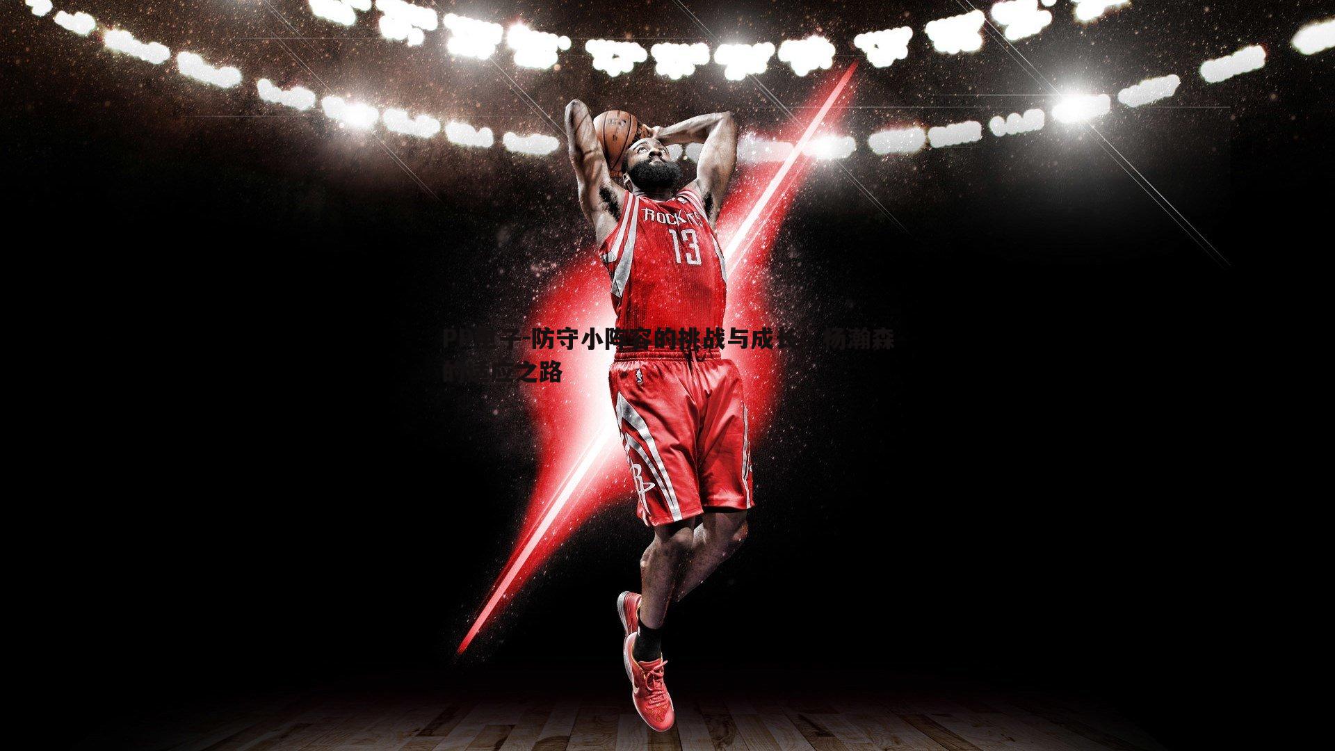 PP电子-防守小阵容的挑战与成长，杨瀚森的适应之路