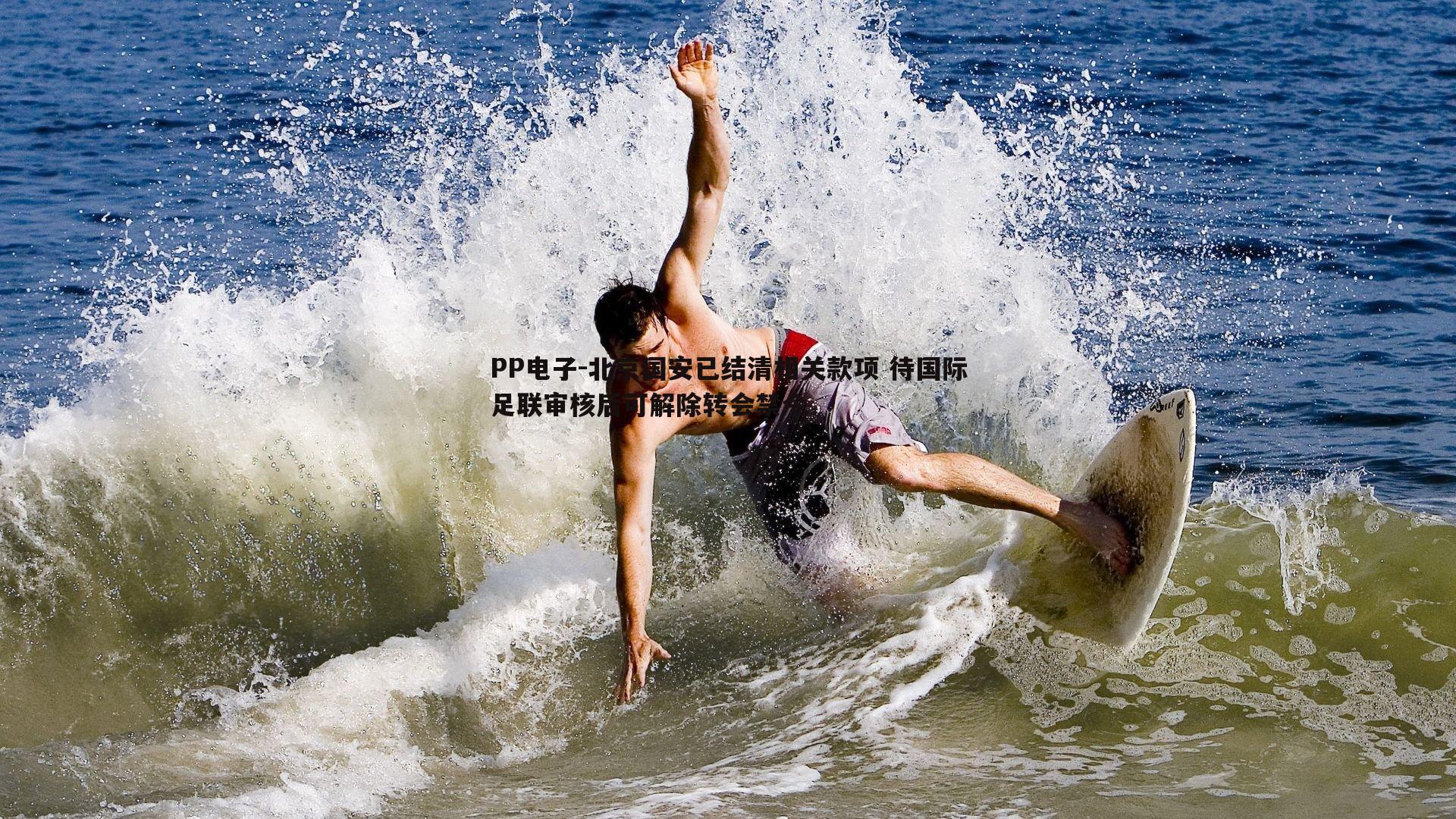 PP电子-北京国安已结清相关款项 待国际足联审核后可解除转会禁令