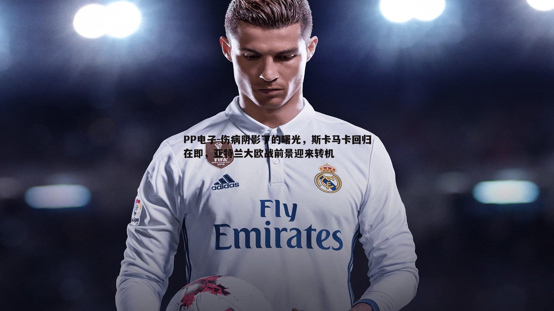 伤病阴影下的曙光,斯卡马卡回归在即,亚特兰大欧战前景迎来转机