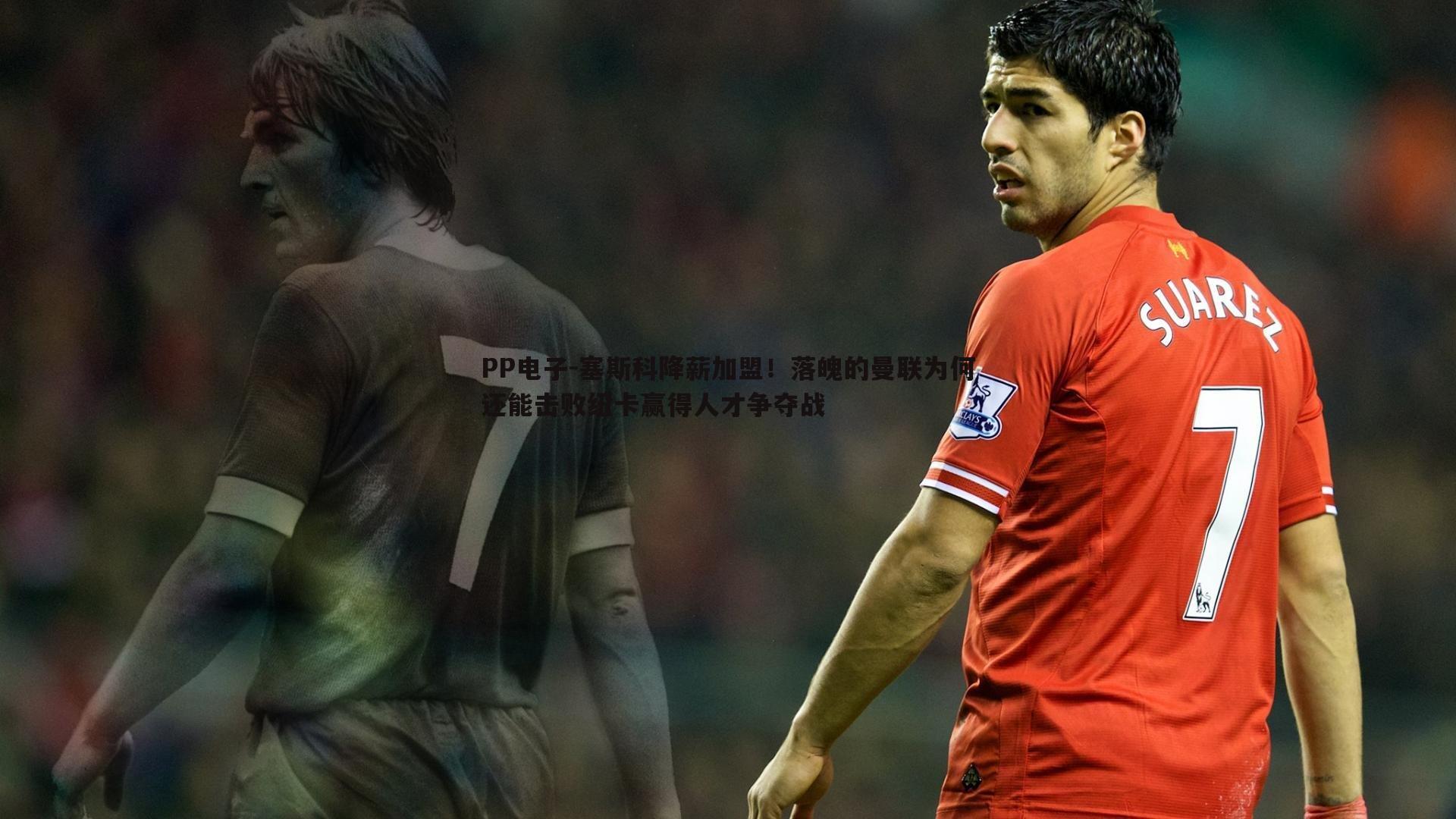 塞斯科降薪加盟！落魄的曼联为何还能击败纽卡赢得人才争夺战